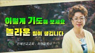 이렇게 기도해 보세요 놀라운 일이 생깁니다 (은혜선교교회: 하현일목사)