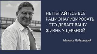 НЕ ПЫТАЙТЕСЬ ВСЁ РАЦИОНАЛИЗИРОВАТЬ - ЭТО ДЕЛАЕТ ВАШУ ЖИЗНЬ УЩЕРБНОЙ Михаил Лабковский