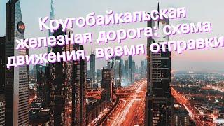 Кругобайкальская железная дорога: схема движения, время отправки