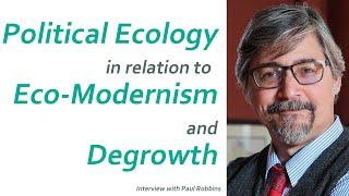 Political Ecology in relation to Eco-Modernism and Degrowth. An interview with Paul Robbins.