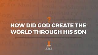 How Did God Create the World through His Son? | Episode 176