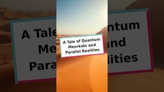 A Tale of Quantum Meerkats and Parallel Realities