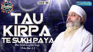 TAU KIRPA TE SUKH PAYA - BHAI GURPREET SINGH RINKU VEERJI - CHALIYA 2024 | DAY 40 -AMRITVELA TRUST