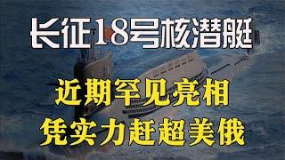 長征18號核潛艇罕見亮相，可攜帶12枚洲際導彈，憑實力趕超美俄！