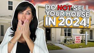 DO NOT SELL Your HOUSE in 2024!