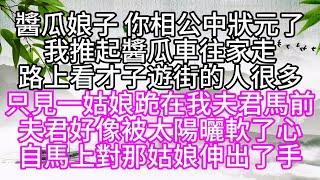 醬瓜娘子，你相公中狀元了，我推起醬瓜車往家走，路上看才子遊街的人很多，只見一姑娘跪在我夫君馬前，夫君好像被太陽曬軟了心，自馬上對那姑娘伸出了手【幸福人生】#為人處世#生活經驗#情感故事