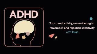 ADHD Aha! | Toxic productivity, remembering to remember, and rejection sensitivity (Jesse's story)