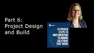 The 10 Proven Steps to Implementing Planning Solutions that Work: Part 6. Project Design and Build