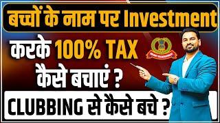 Invest in the name of Minor child | Save Tax | Clubbing से कैसे बचे | Taxability of Minor Income.