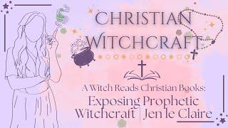 A Witch Reads Christian Books | BOOK REVIEW | Exposing Prophetic Witchcraft by Jennifer le Claire