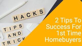 Keys To Success For 1st Time Homebuyers |  2 Tips For 1st Time Homebuyers | 1st Time Homebuyer Hacks