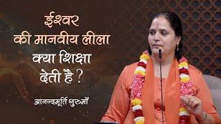 ईश्वर की मानवीय लीला क्या शिक्षा देती है? | Anandmurti Gurumaa