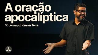 A oração apocalíptica | Kenner Terra | 16 de março de 2025