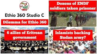 Ethio 360 Studio C dilemma | Dozens of Ethiopian soldiers taken prisoner | Eritrean allies | Sudan