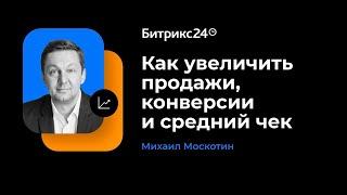 Как увеличить продажи, конверсии и средний чек? Михаил Москотин