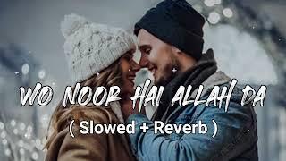 Wo Noor Hai Allah Da | Farmaish ( Slowed Reverb ) Love Story Lofi Songs