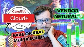 CompTia Cloud+ Is Vendor Neutral But Its Not MultiCloud