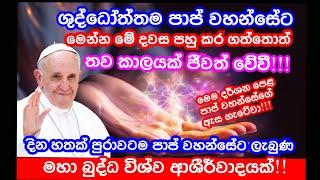 පාප් වහන්සේට මහා අසිරිමත්ම බුද්ධ ආශීර්වාදයක් | පුරා දින හතක් පුරාවටම ! මේ දවස පසු කර ගත්තොත් හරි...?