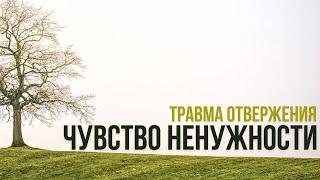 ЧУВСТВО НЕНУЖНОСТИ (травма отвержения)