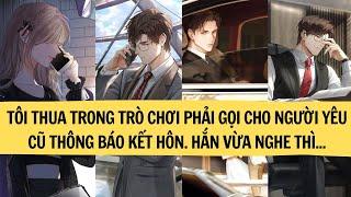 TÔI THUA TRONG TRÒ CHƠI PHẢI GỌI CHO NGƯỜI YÊU CŨ THÔNG BÁO KẾT HÔN. VỪA NGHE THÌ HẮN....