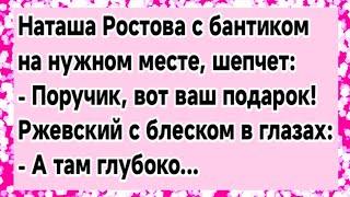 Поручик Ржевский и необычный подарок от Наташи Ростовой.Анекдот про Наташу Ростову.