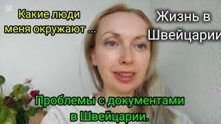 Проблемы с документами. Какие люди меня окружают ...Жизнь в Швейцарии