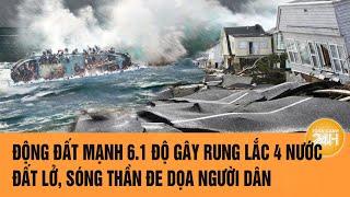 Động đất mạnh 6.1 độ gây rung lắc 4 nước; đất lở, sóng thần đe dọa người dân