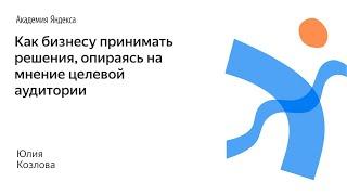 005. Как бизнесу принимать решения, опираясь на мнение целевой аудитории - Юлия Козлова