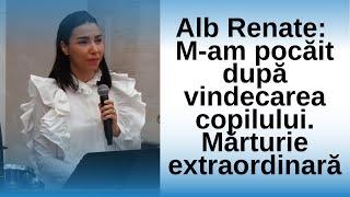 Alb Renate: M-am pocăit după vindecare copilului (Mărturie extraordinară)