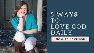 How To Live For God | 5 Ways to Love God Daily