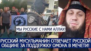 РУССКИЙ МУСУЛЬМАНИН ОТВЕЧАЕТ РУССКОЙ ОБЩИНЕ ЗА ПОДДЕРЖКУ ОМОНА В МЕЧЕТИ!