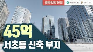 [맵준빌딩] 서초구 서초동 교대역세권 45억 신축부지 매물 소개