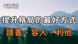 格局決定結局，那該如何提升自己的格局？真正的聰明人只做3件事：讀書、容人、利他！看懂的，比中億萬彩票還賺【深夜讀書】