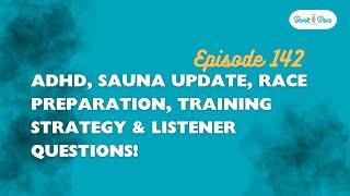 Ep - 142 ADHD, Sauna Update, Race Preparation, Training Strategy & Listener Questions!