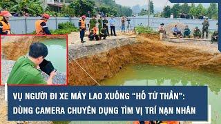 Vụ người đi xe máy lao xuống “hố tử thần”: Dùng camera chuyên dụng tìm vị trí nạn nhân