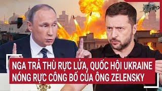 Toàn cảnh Thế giới: Quốc hội Ukraine nóng rực bốc đồng của ông Zelensky, Nga trả thù rực lửa