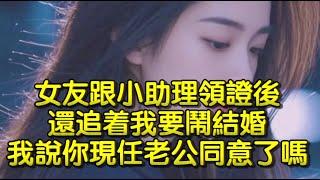 女友跟小助理領證後，還追着我要鬧結婚，我說你現任老公同意了嗎