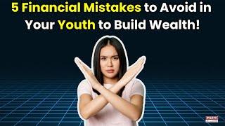 5 Financial Mistakes to Avoid in Your Youth to Build Wealth! | Holistic Investment