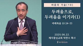 싸움의 기술(10) - 두려움으로, 두려움을 이기라(1) / 마태복음 10:24-33 (2025-06-22 주일예배) - 박한수 목사