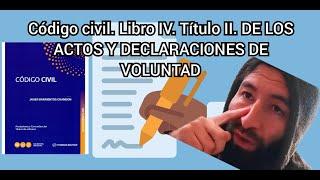 Código civil. Libro IV. Título II. DE LOS ACTOS Y DECLARACIONES DE VOLUNTAD