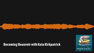 The Bloomsbury Academic Podcast - Episode 01 | Becoming Beauvoir with Kate Kirkpatrick