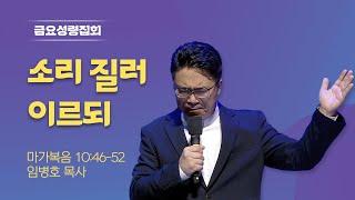 [금요성령집회] 소리 질러 이르되 I 마가복음 10:46-52 I 임병호 목사 I 2025.05.30