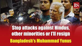 Stop attacks against Hindus, other minorities or I’ll resign: Bangladesh's Muhammad Yunus