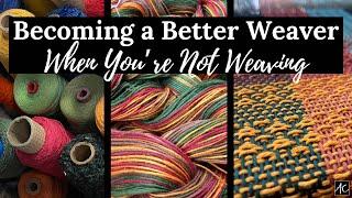 Becoming a Better Weaver When You're Not Weaving