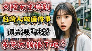 大陸女生震驚！台灣人未免太誇張了吧？做這日常小事還需要用到科技？#大陸人#旅行#社恐的俗氣君#台灣人#台灣#大陸女生#陸配#陸配在台灣