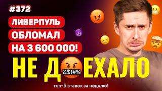 НЕ ДОЕХАЛО #372. ЛИВЕРПУЛЬ ОБЛОМАЛ НА 3 600 000!!! Топ 5 провалов на ставках за неделю