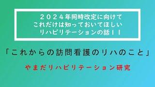 ２０２４年同時改定に向けてこれだけは知っておいてほしいリハビリテーションの話11「これからの訪問看護のリハのこと」