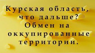 Развитие событий в Курской области. Влияние на ход войны. Возможен ли обмен на Украинские территории