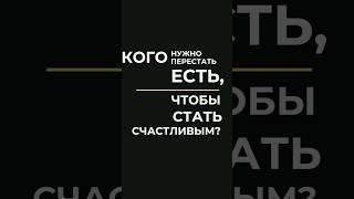 кого или что нужно перестать есть, чтобы стать счастливым?