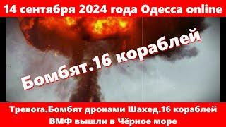 14 сентября 2024 года Одесса online.Тревога.Бомбят дронами Шахед.16 кораблей ВМФ вышли в Чёрное море